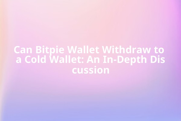 Can Bitpie Wallet Withdraw to a Cold Wallet: An In-Depth Discussion