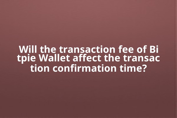 Will the transaction fee of Bitpie Wallet affect the transaction confirmation time?