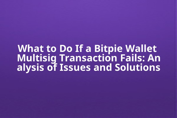What to Do If a Bitpie Wallet Multisig Transaction Fails: Analysis of Issues and Solutions