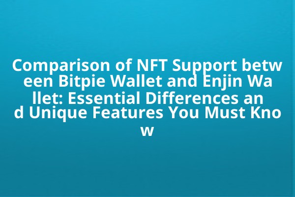 Comparison of NFT Support between Bitpie Wallet and Enjin Wallet: Essential Differences and Unique Features You Must Know